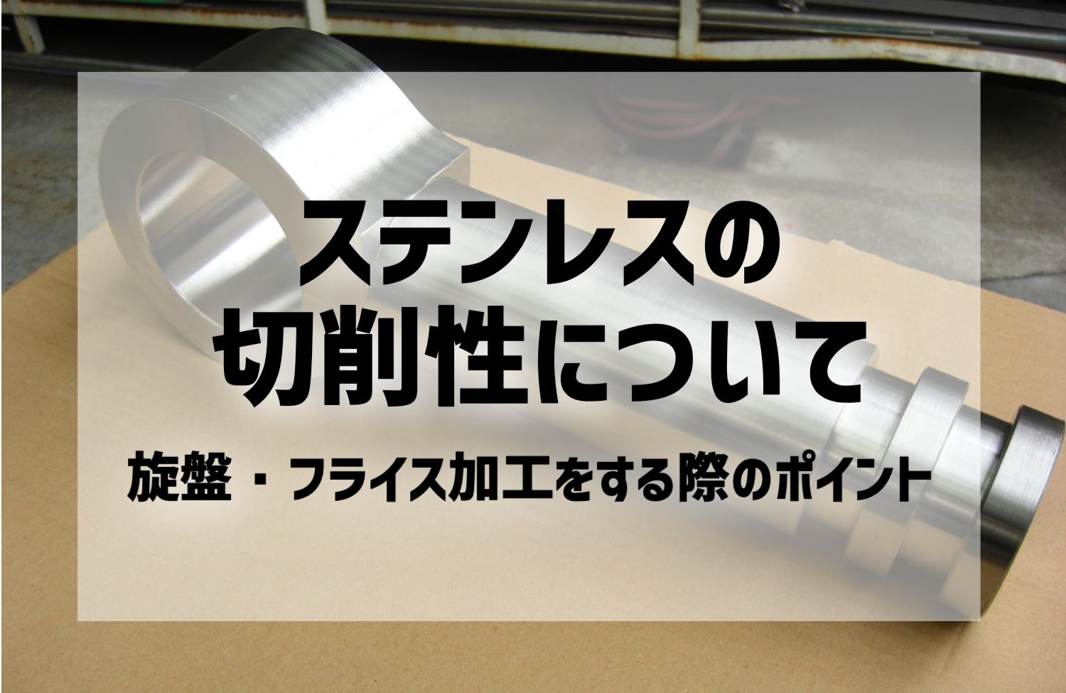 ステンレスの切削性について｜旋盤・フライス加工をする際のポイント