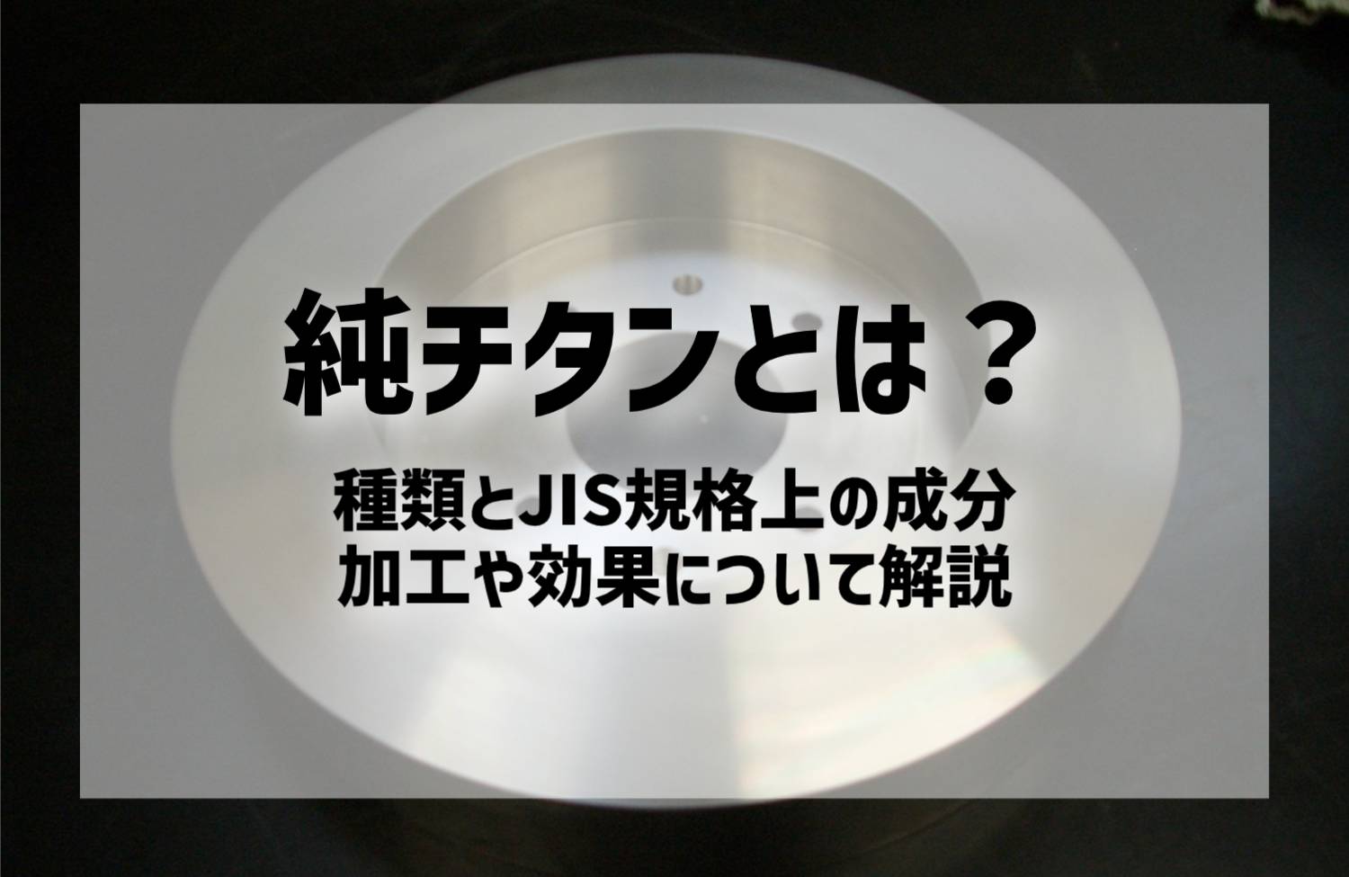 純チタンとは？｜種類とJIS規格上の成分、加工や効果について解説 ｜ 株式会社新進