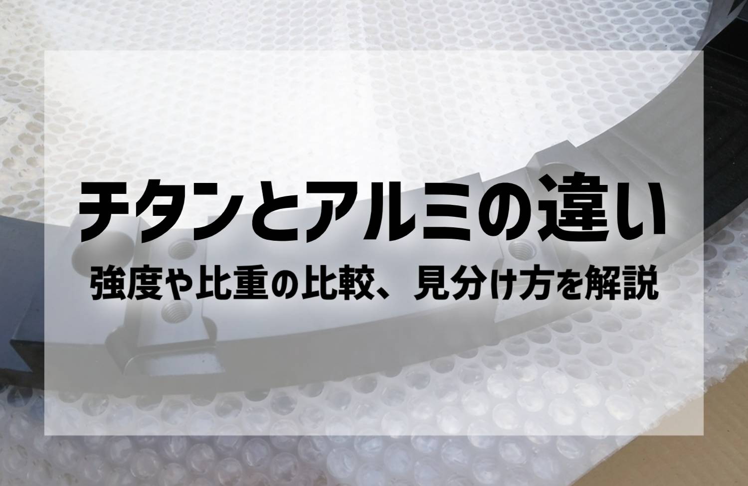 チタンとアルミの違い｜強度や比重の比較、見分け方を解説 | 株式会社新進